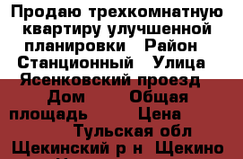 Продаю трехкомнатную квартиру улучшенной планировки › Район ­ Станционный › Улица ­ Ясенковский проезд › Дом ­ 7 › Общая площадь ­ 63 › Цена ­ 2 400 000 - Тульская обл., Щекинский р-н, Щекино г. Недвижимость » Квартиры продажа   
